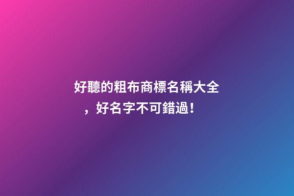 好聽的粗布商標名稱大全，好名字不可錯過！-第1張-商標起名-玄機派